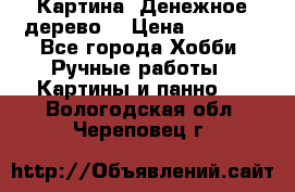 Картина “Денежное дерево“ › Цена ­ 5 000 - Все города Хобби. Ручные работы » Картины и панно   . Вологодская обл.,Череповец г.